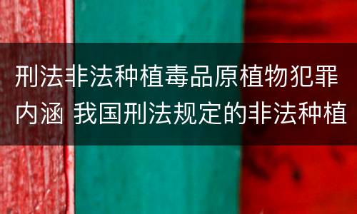 刑法非法种植毒品原植物犯罪内涵 我国刑法规定的非法种植毒品原植物罪