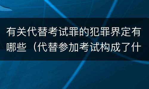 有关代替考试罪的犯罪界定有哪些（代替参加考试构成了什么犯罪）