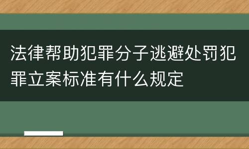 法律帮助犯罪分子逃避处罚犯罪立案标准有什么规定