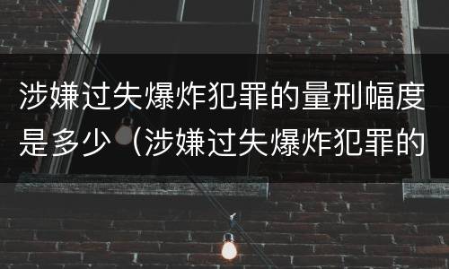 涉嫌过失爆炸犯罪的量刑幅度是多少（涉嫌过失爆炸犯罪的量刑幅度是多少）