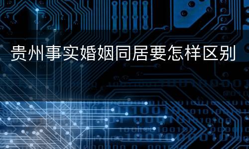 贵州事实婚姻同居要怎样区别