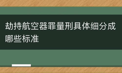 劫持航空器罪量刑具体细分成哪些标准