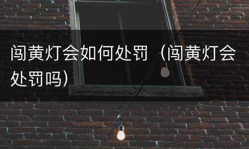 闯黄灯会如何处罚（闯黄灯会处罚吗）