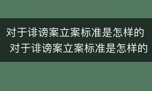 对于诽谤案立案标准是怎样的 对于诽谤案立案标准是怎样的规定