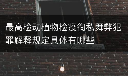 最高检动植物检疫徇私舞弊犯罪解释规定具体有哪些