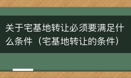 关于宅基地转让必须要满足什么条件（宅基地转让的条件）
