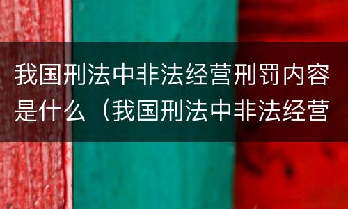我国刑法中非法经营刑罚内容是什么（我国刑法中非法经营刑罚内容是什么意思）