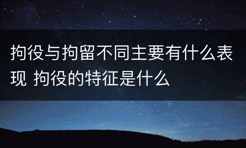 拘役与拘留不同主要有什么表现 拘役的特征是什么