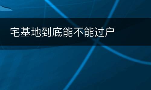  宅基地到底能不能过户