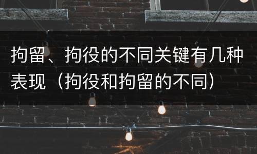 拘留、拘役的不同关键有几种表现（拘役和拘留的不同）