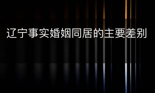辽宁事实婚姻同居的主要差别