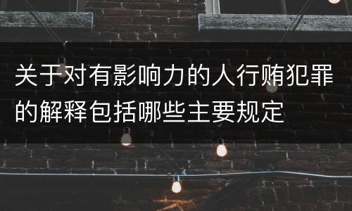 关于对有影响力的人行贿犯罪的解释包括哪些主要规定