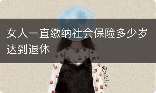 女人一直缴纳社会保险多少岁达到退休