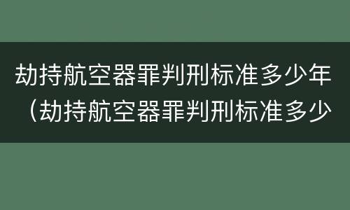 劫持航空器罪判刑标准多少年（劫持航空器罪判刑标准多少年了）