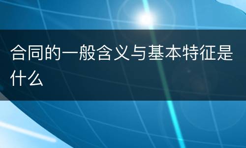 合同的一般含义与基本特征是什么