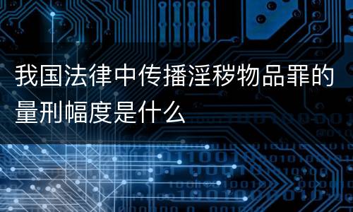 我国法律中传播淫秽物品罪的量刑幅度是什么