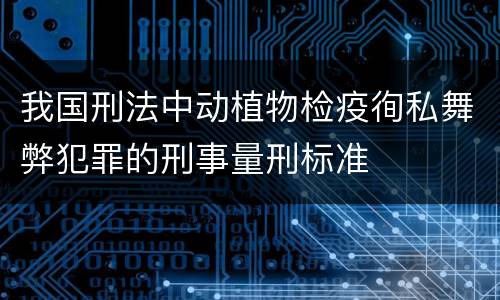 我国刑法中动植物检疫徇私舞弊犯罪的刑事量刑标准