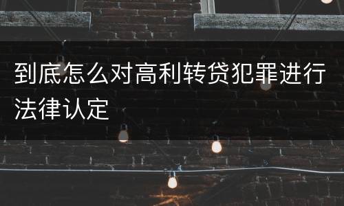 到底怎么对高利转贷犯罪进行法律认定