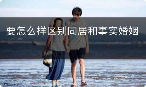 要怎么样区别同居和事实婚姻