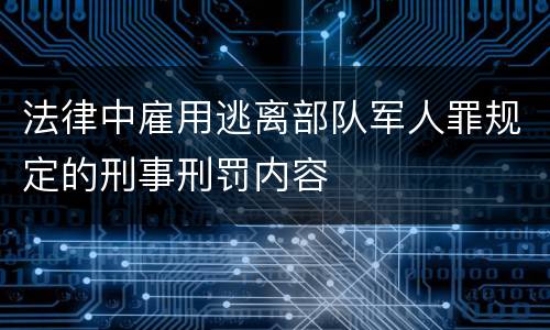 法律中雇用逃离部队军人罪规定的刑事刑罚内容