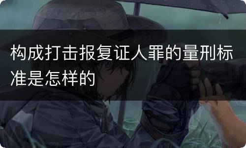 构成打击报复证人罪的量刑标准是怎样的