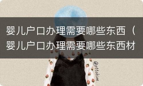 婴儿户口办理需要哪些东西（婴儿户口办理需要哪些东西材料）