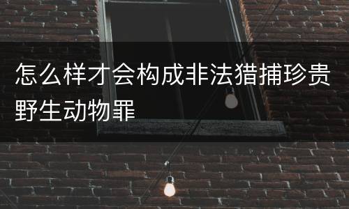 怎么样才会构成非法猎捕珍贵野生动物罪