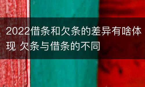 2022借条和欠条的差异有啥体现 欠条与借条的不同