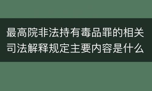 最高院非法持有毒品罪的相关司法解释规定主要内容是什么