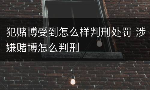 犯赌博受到怎么样判刑处罚 涉嫌赌博怎么判刑