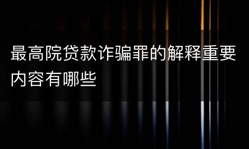 最高院贷款诈骗罪的解释重要内容有哪些