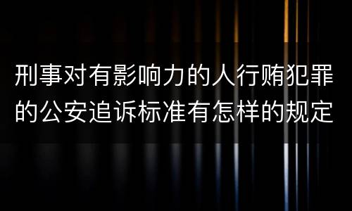 刑事对有影响力的人行贿犯罪的公安追诉标准有怎样的规定