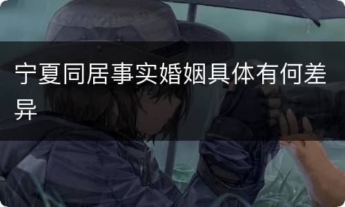 宁夏同居事实婚姻具体有何差异