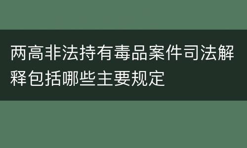 两高非法持有毒品案件司法解释包括哪些主要规定