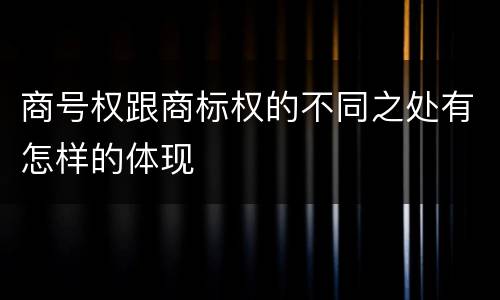 商号权跟商标权的不同之处有怎样的体现