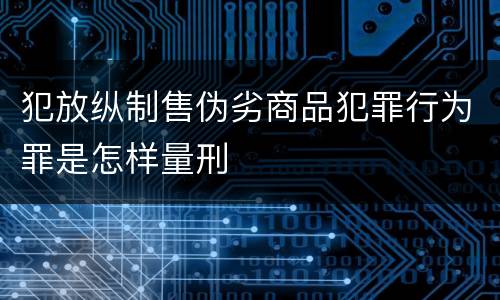 犯放纵制售伪劣商品犯罪行为罪是怎样量刑