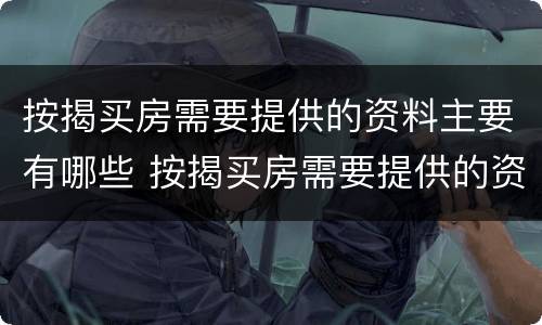 按揭买房需要提供的资料主要有哪些 按揭买房需要提供的资料主要有哪些东西