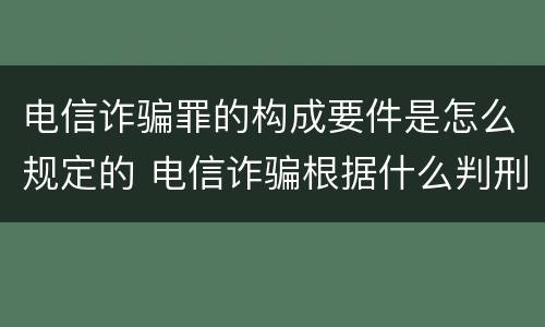 电信诈骗罪的构成要件是怎么规定的 电信诈骗根据什么判刑年限