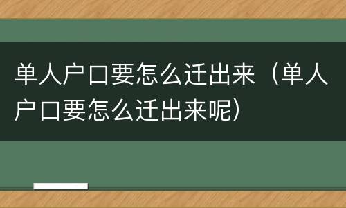 单人户口要怎么迁出来（单人户口要怎么迁出来呢）