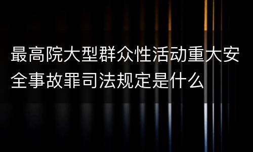 最高院大型群众性活动重大安全事故罪司法规定是什么