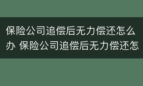 保险公司追偿后无力偿还怎么办 保险公司追偿后无力偿还怎么办起诉怎么办