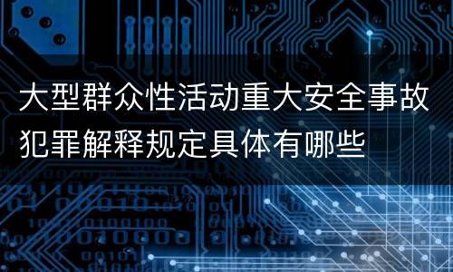 大型群众性活动重大安全事故犯罪解释规定具体有哪些