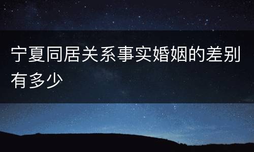宁夏同居关系事实婚姻的差别有多少