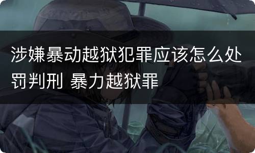 涉嫌暴动越狱犯罪应该怎么处罚判刑 暴力越狱罪