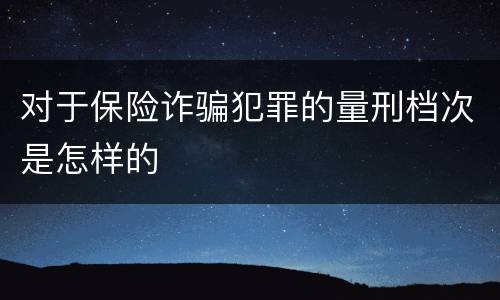 对于保险诈骗犯罪的量刑档次是怎样的