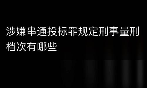 涉嫌串通投标罪规定刑事量刑档次有哪些