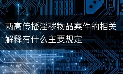 两高传播淫秽物品案件的相关解释有什么主要规定
