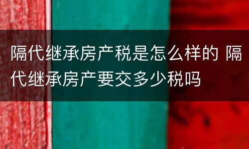 隔代继承房产税是怎么样的 隔代继承房产要交多少税吗