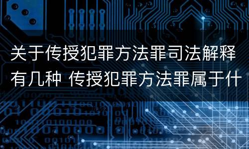 关于传授犯罪方法罪司法解释有几种 传授犯罪方法罪属于什么罪