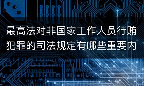 最高法对非国家工作人员行贿犯罪的司法规定有哪些重要内容